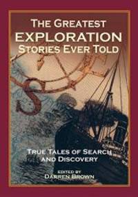 The Greatest Exploration Stories Ever Told: True Tales Of Search And Discovery - 