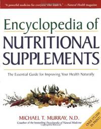 The Encyclopedia of Nutritional Supplements: The Essential Guide for Improving Your Health Naturally by Murray, Michael T