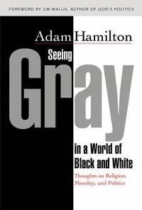Seeing Gray in a World of Black and White : Thoughts on Religion, Morality, and Politics