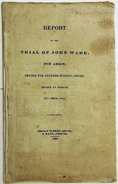 REPORT OF THE TRIAL OF JOHN WADE, FOR ARSON, BEFORE THE SUPREME JUDICIAL COURT. HOLDEN AT DEDHAM, OCT. TERM, 1835