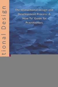 The Instructional Design and Development Process: A 'How To' Guide for Practitioners