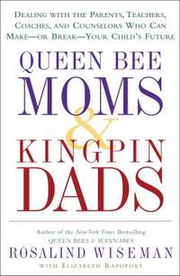 Queen Bee Moms and Kingpin Dads : Dealing with the Parents, Teachers, Coaches, and Counselors Who...