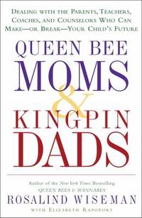 Queen Bee Moms and Kingpin Dads : Dealing with the Parents, Teachers, Coaches, and Counselors Who Can Make--or Break--Your Child&#039;s Future by Rosalind Wiseman - 2006