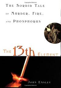 The 13th Element: The Sordid Tale of Murder, Fire, and Phosphorus