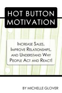 Hot Button Motivation: Increase Sales, Improve Relationships, and Understand Why People Act and...