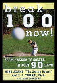 BREAK 100 NOW - From Hacker to Golfer in Just 90 Days by Adams, Mike; Tomasi, T. J. (with Mike Corcoran) - 1998