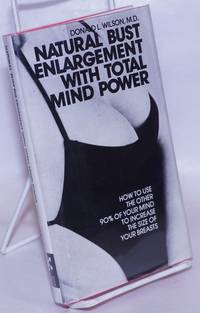 Natural Bust Enlargement with Total Mind Power: how to use the other 90% of your mind to increase the size of your breasts by Wilson, Donald, M.D - 1979