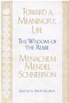 Toward a Meaningful Life - the Wisdom of the Rebbe Menachem Mendel Schneersohn
