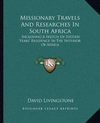 Missionary Travels And Researches In South Africa: Including A Sketch Of Sixteen Years&#039; Residence In The Interior Of Africa by David Livingstone - 2010-09-10