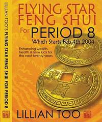 Flying Star Feng Shui for Period 8: Which Starts Feb 4th 2004: Enhancing Wealth, Health & Love...