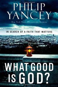 What Good Is God?: In Search of a Faith That Matters by Yancey, Philip