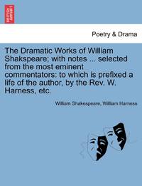 The Dramatic Works of William Shakspeare; with notes ... selected from the most eminent...