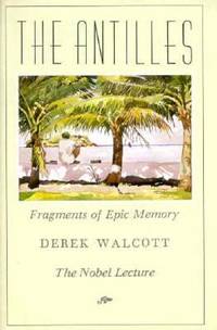 The Antilles : Fragments of Epic Memory: The Nobel Lecture by Derek Walcott - 1993