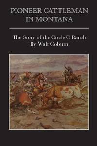 Pioneer Cattlemen in Montana: The Story of the Circle C Ranch