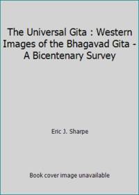 The Universal Gita : Western Images of the Bhagavad Gita - A Bicentenary Survey by Eric J. Sharpe - 1985