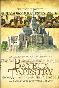 AN ARCHAEOLOGICAL STUDY OF THE THE BAYEUX TAPESTRY : THE LANDSCAPES,  BUILDINGS & PLACES