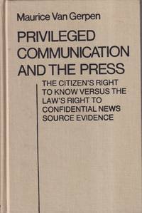 Privileged Communication and the Press: The Citizen's Right to Know Versus  the Law's Right to Confidential News Source Evidence (Contributions in  Political Science)