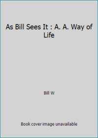 As Bill Sees It: The A.A. Way of Life...Selected Writings of A.A.'s Co-Founder