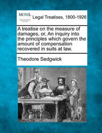A Treatise on the Measure of Damages, Or, an Inquiry Into the Principles Which Govern the Amount...