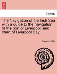 The Navigation of the Irish Sea with a guide to the navigation of the port of Liverpool, and...