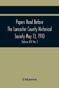Papers Read Before The Lancaster County Historical Society May 13, 1910; History Herself, As Seen...