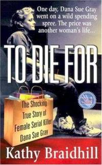 To Die For : The Shocking True Story of Female Serial Killer Dana Sue Gray