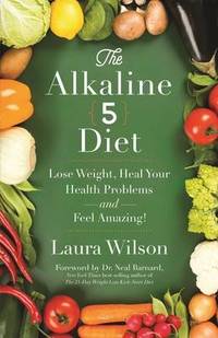The Alkaline 5 Diet: Lose Weight, Heal Your Health Problems AndFeel Amazing