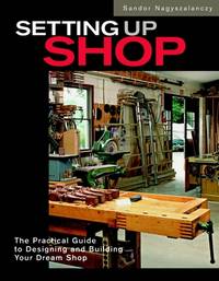 Setting Up Shop: The Practical Guide to Designing and Building Your