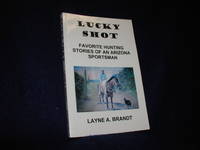 Lucky Shot: Favorite Hunting Stories of an Arizona Sportsman by Brandt, Layne A - 2002