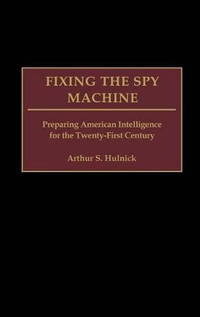 Fixing the Spy Machine: Preparing American Intelligence for the Twenty-First Century
