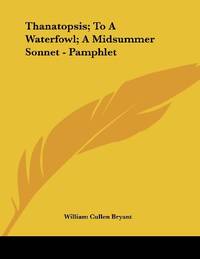 Thanatopsis; To a Waterfowl; A Midsummer Sonnet Pamphlet