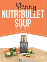 The Skinny NUTRiBULLET Soup Recipe Book: Delicious, Quick & Easy, Single Serving Soups &...