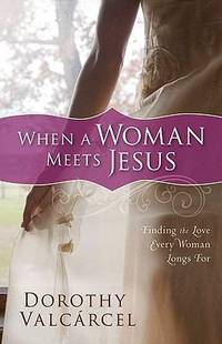 When a Woman Meets Jesus : Finding the Love Every Woman Longs For by Dorothy Valc?rcel; Baker Publishing Group Staff - 2009