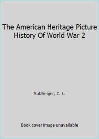 The American Heritage Picture History Of World War 2