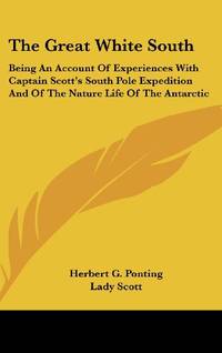cover of The Great White South: Being an Account of Experiences with Captain Scott's South Pole Expedition and of the Nature Life of the Antarctic