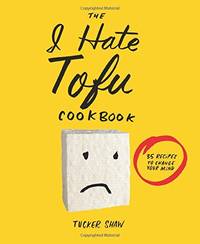 The I Hate Tofu Cookbook: 35 Recipes to Change Your Mind