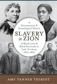 Slavery in Zion: A Documentary & Genealogical History of Black Lives & Black Servitude in Utah Territory, 1847-1862