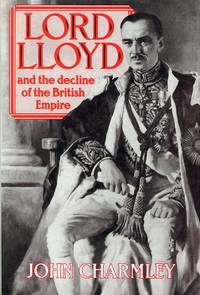 Lord Lloyd and the Decline of the British Empire by Charmley, John - 1987