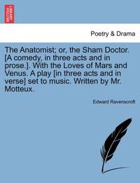 The Anatomist; Or, the Sham Doctor. [A Comedy, in Three Acts and in Prose.]. with the Loves of...