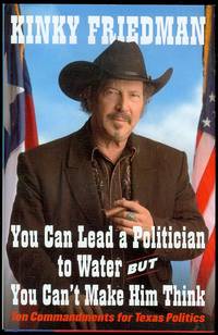 You Can Lead a Politician to Water, But You Can't Make Him Think: Ten Commandments for Texas Politics by Kinky Friedman - Signed First Edition - 2007 - from Bookmarc's (SKU: EC37191BB)