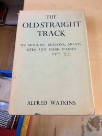 The Old Straight Track. Its Mounds, Beacons, Moats, Sites and Mark Stones by Alfred Watkins - 1948