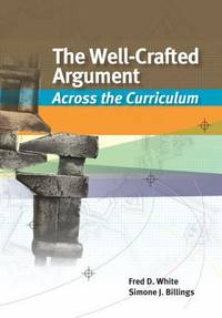 The Well-Crafted Argument : Across the Curriculum by Fred D. White; Simone J. Billings - 2012