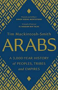 Arabs: A 3,000-Year History of Peoples, Tribes and Empires