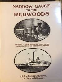 Narrow Gauge to the Redwoods by A. Bray Dickinson, Roy Graves, Ted Wurm and Al Graves - 1981