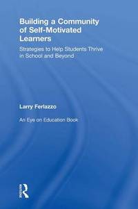 Building a Community of Self-Motivated Learners: Strategies to Help Students Thrive in School and...