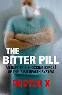 The Bitter Pill: An Insider&#039;s Shocking Expose of the Irish Health System: An Insider&#039;s Shocking ExposÃÂ© of the Irish Health System by X