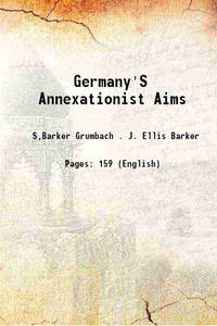 Germany&#039;S Annexationist Aims 1917 by S,Barker Grumbach . J. Ellis Barker - 2015