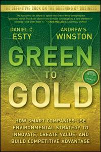 Green to Gold : How Smart Companies Use Environmental Strategy to Innovate, Create Value, and Build Competitive Advantage