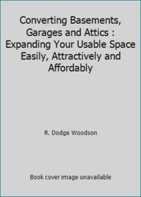 Converting Basements, Garages and Attics : Expanding Your Usable Space Easily, Attractively and...