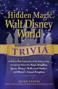 The Hidden Magic of Walt Disney World Trivia : A Ride-By-Ride Exploration of the History, Facts,...